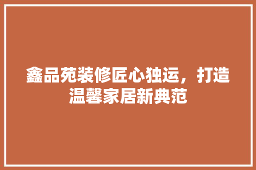 鑫品苑装修匠心独运，打造温馨家居新典范