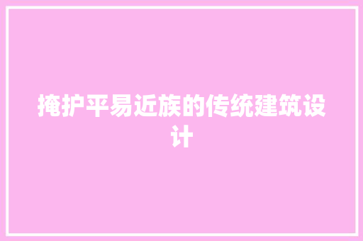 掩护平易近族的传统建筑设计 施工管理