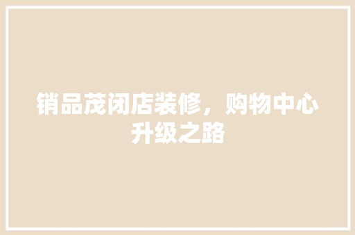 销品茂闭店装修，购物中心升级之路