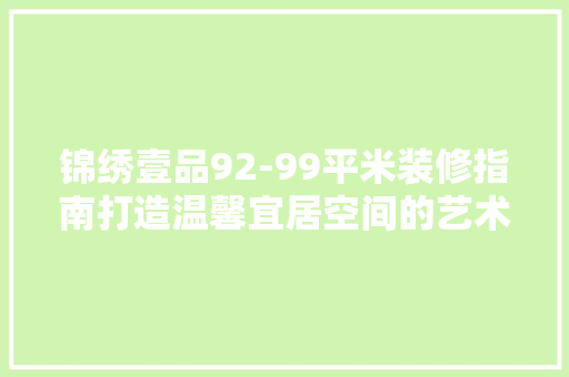 锦绣壹品92-99平米装修指南打造温馨宜居空间的艺术 施工工艺