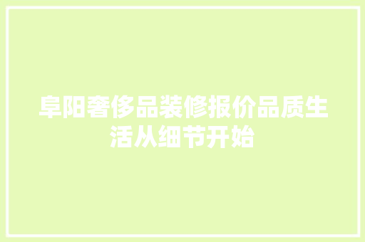 阜阳奢侈品装修报价品质生活从细节开始