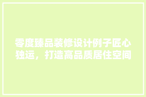 零度臻品装修设计例子匠心独运，打造高品质居住空间
