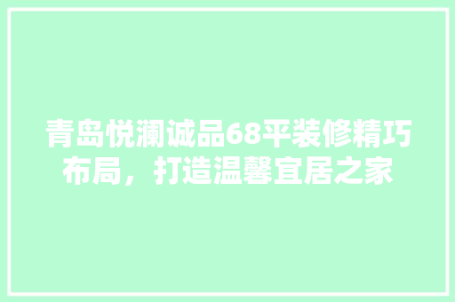 青岛悦澜诚品68平装修精巧布局，打造温馨宜居之家