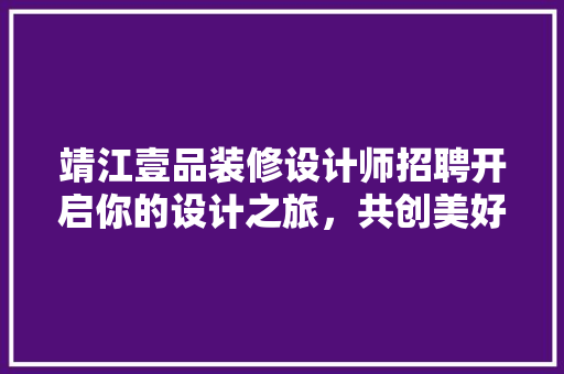 靖江壹品装修设计师招聘开启你的设计之旅，共创美好家居