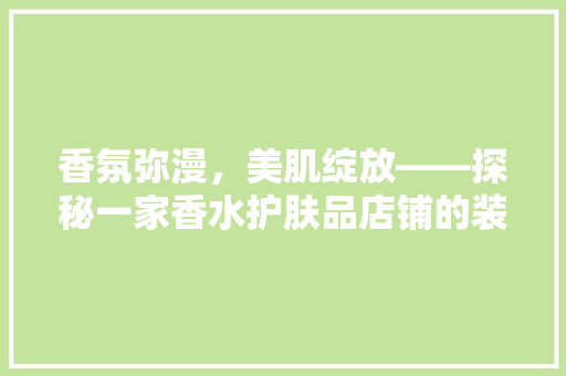 香氛弥漫，美肌绽放——探秘一家香水护肤品店铺的装修艺术