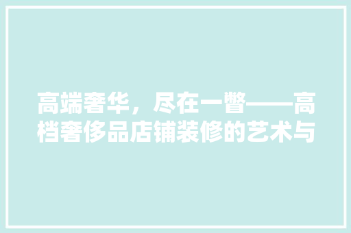 高端奢华，尽在一瞥——高档奢侈品店铺装修的艺术与匠心
