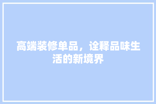 高端装修单品，诠释品味生活的新境界
