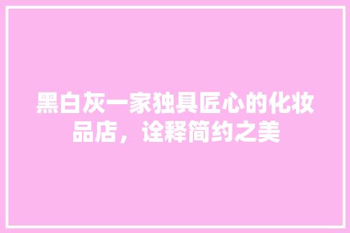 黑白灰一家独具匠心的化妆品店，诠释简约之美