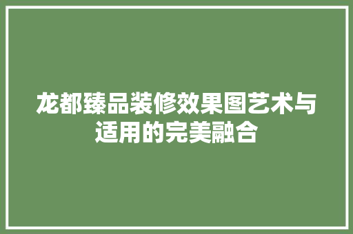 龙都臻品装修效果图艺术与适用的完美融合