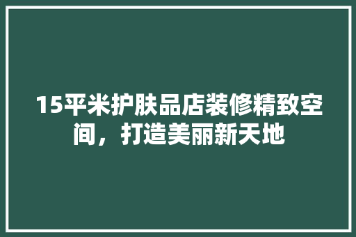 15平米护肤品店装修精致空间，打造美丽新天地