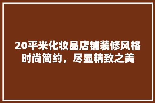 20平米化妆品店铺装修风格时尚简约，尽显精致之美