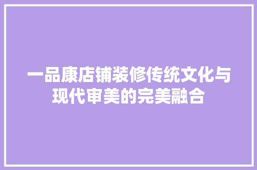 一品康店铺装修传统文化与现代审美的完美融合