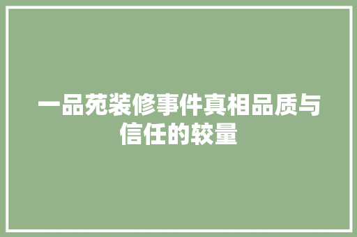 一品苑装修事件真相品质与信任的较量