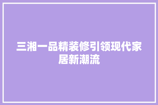 三湘一品精装修引领现代家居新潮流