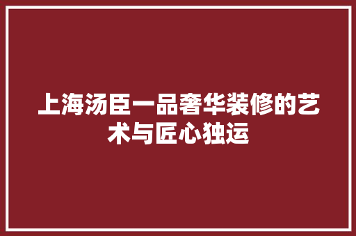 上海汤臣一品奢华装修的艺术与匠心独运