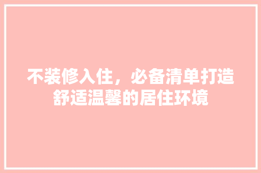 不装修入住，必备清单打造舒适温馨的居住环境