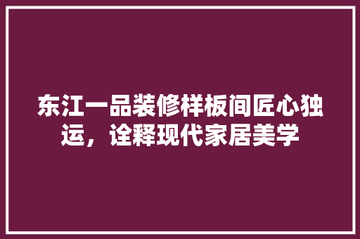 东江一品装修样板间匠心独运，诠释现代家居美学