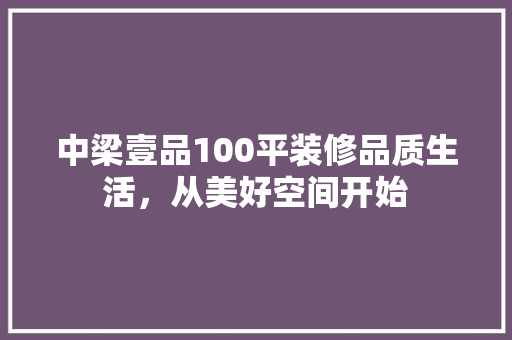 中梁壹品100平装修品质生活，从美好空间开始