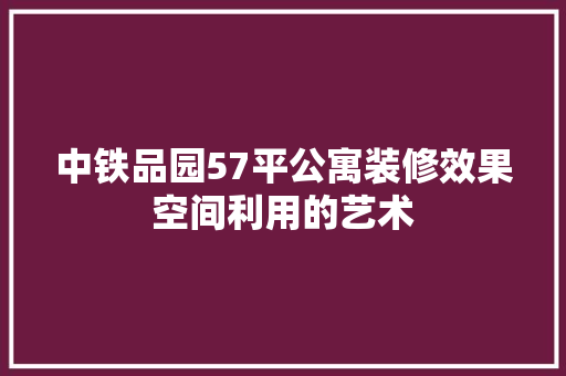 中铁品园57平公寓装修效果空间利用的艺术