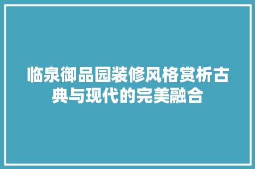 临泉御品园装修风格赏析古典与现代的完美融合