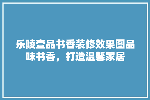 乐陵壹品书香装修效果图品味书香，打造温馨家居