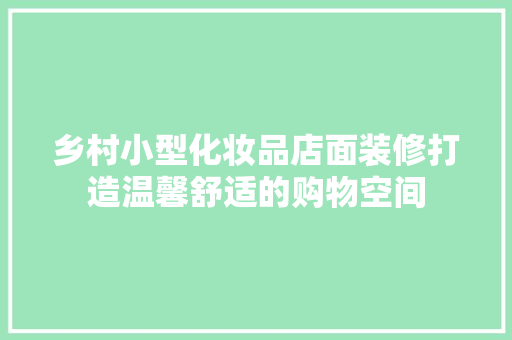 乡村小型化妆品店面装修打造温馨舒适的购物空间