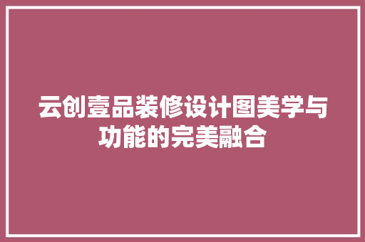 云创壹品装修设计图美学与功能的完美融合