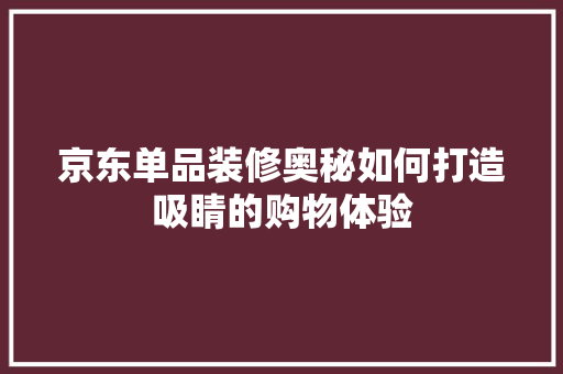 京东单品装修奥秘如何打造吸睛的购物体验