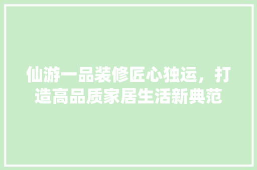 仙游一品装修匠心独运，打造高品质家居生活新典范 公共建筑设计