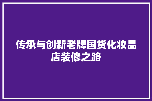 传承与创新老牌国货化妆品店装修之路