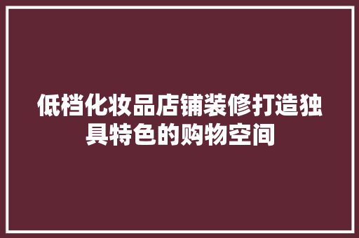 低档化妆品店铺装修打造独具特色的购物空间 施工技术
