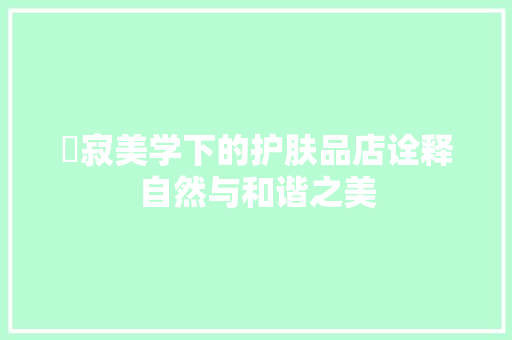 侘寂美学下的护肤品店诠释自然与和谐之美