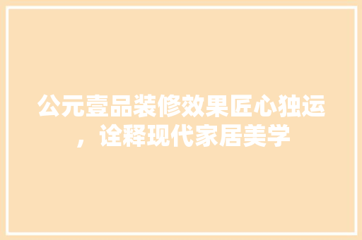 公元壹品装修效果匠心独运，诠释现代家居美学