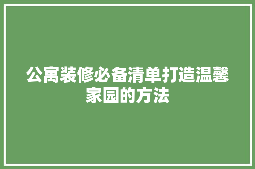 公寓装修必备清单打造温馨家园的方法