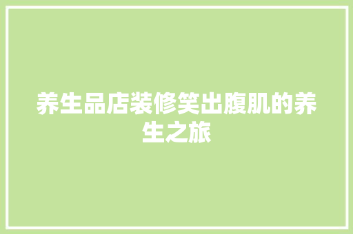 养生品店装修笑出腹肌的养生之旅