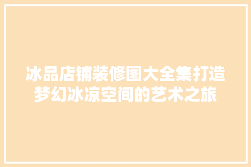 冰品店铺装修图大全集打造梦幻冰凉空间的艺术之旅