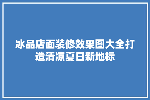 冰品店面装修效果图大全打造清凉夏日新地标