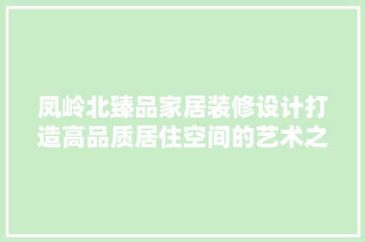 凤岭北臻品家居装修设计打造高品质居住空间的艺术之旅