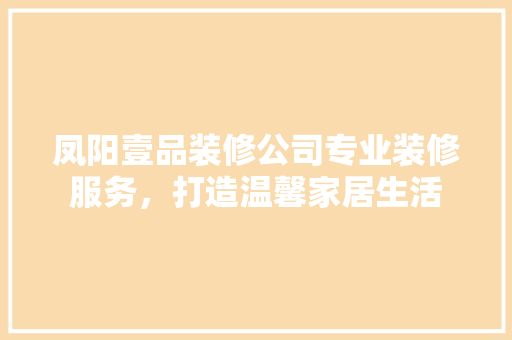 凤阳壹品装修公司专业装修服务，打造温馨家居生活