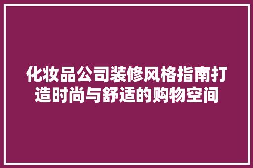 化妆品公司装修风格指南打造时尚与舒适的购物空间