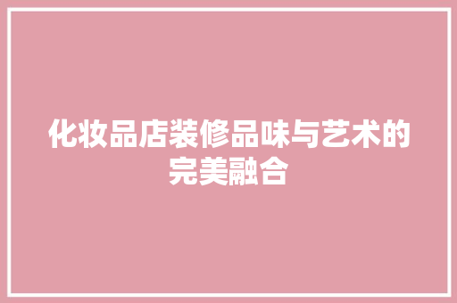 化妆品店装修品味与艺术的完美融合