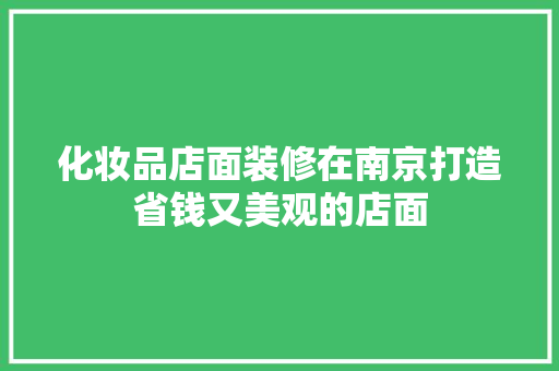 化妆品店面装修在南京打造省钱又美观的店面