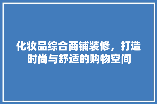 化妆品综合商铺装修，打造时尚与舒适的购物空间