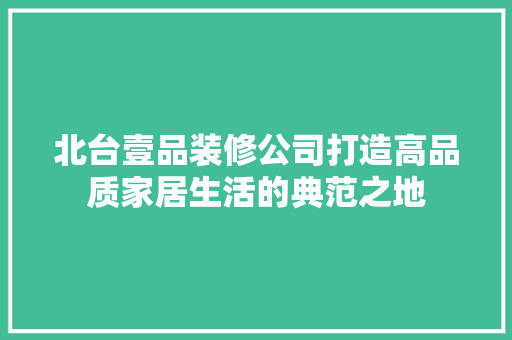北台壹品装修公司打造高品质家居生活的典范之地