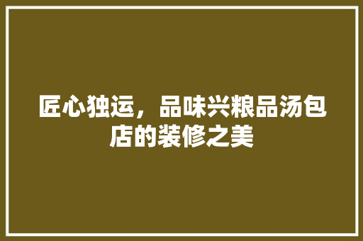 匠心独运，品味兴粮品汤包店的装修之美