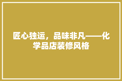 匠心独运，品味非凡——化学品店装修风格