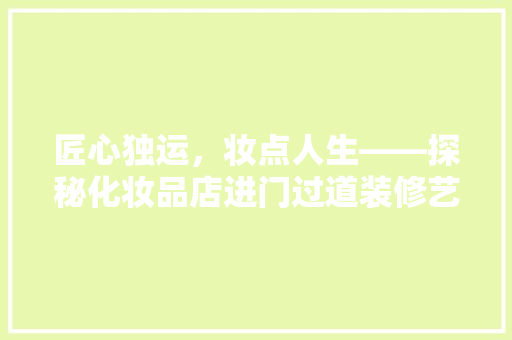 匠心独运，妆点人生——探秘化妆品店进门过道装修艺术