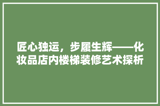 匠心独运，步履生辉——化妆品店内楼梯装修艺术探析