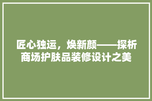 匠心独运，焕新颜——探析商场护肤品装修设计之美