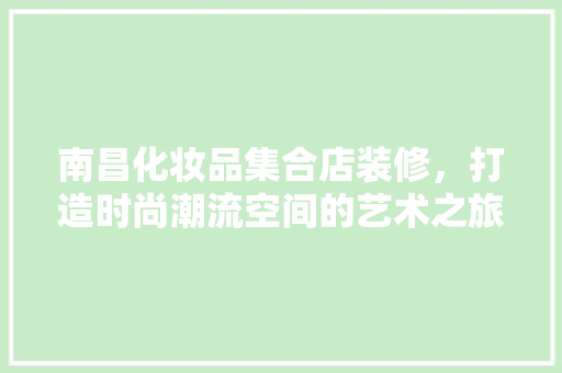 南昌化妆品集合店装修，打造时尚潮流空间的艺术之旅